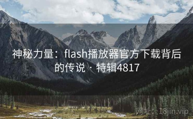 神秘力量：flash播放器官方下载背后的传说 · 特辑4817