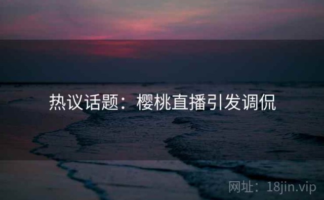 热议话题：樱桃直播引发调侃