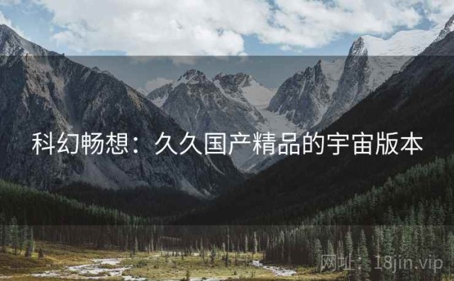 科幻畅想：久久国产精品的宇宙版本
