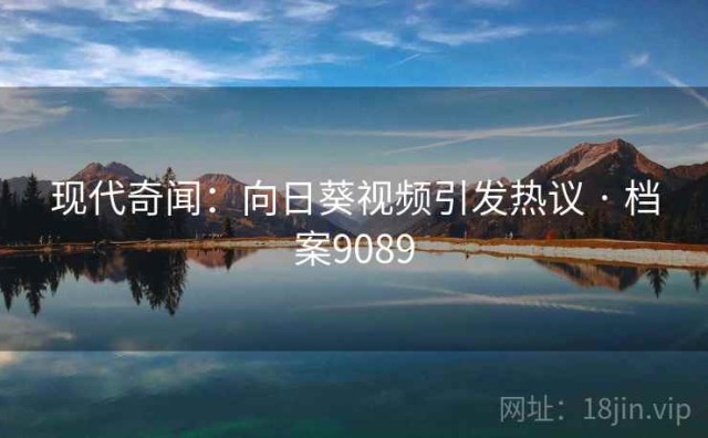 现代奇闻：向日葵视频引发热议 · 档案9089