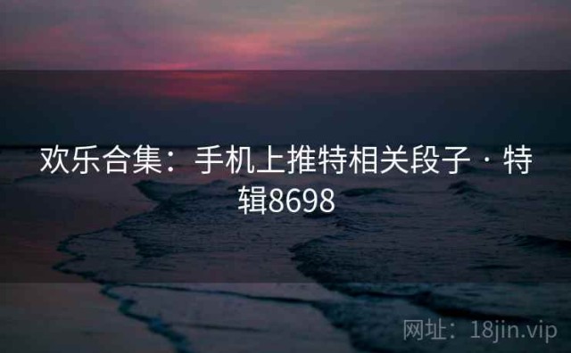 欢乐合集：手机上推特相关段子 · 特辑8698