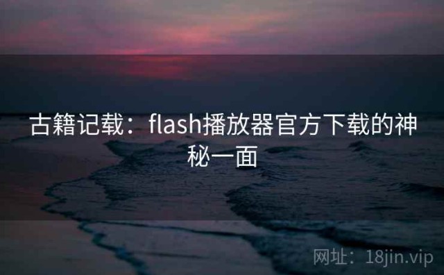 古籍记载：flash播放器官方下载的神秘一面