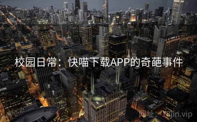 校园日常：快喵下载APP的奇葩事件