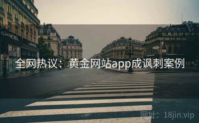 全网热议：黄金网站app成讽刺案例