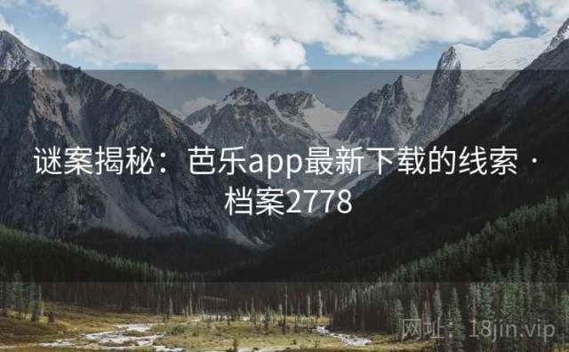 谜案揭秘：芭乐app最新下载的线索 · 档案2778