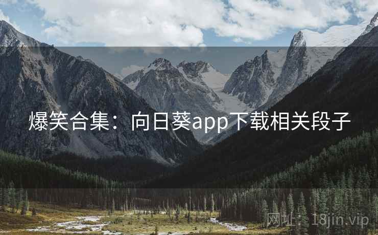 爆笑合集：向日葵app下载相关段子