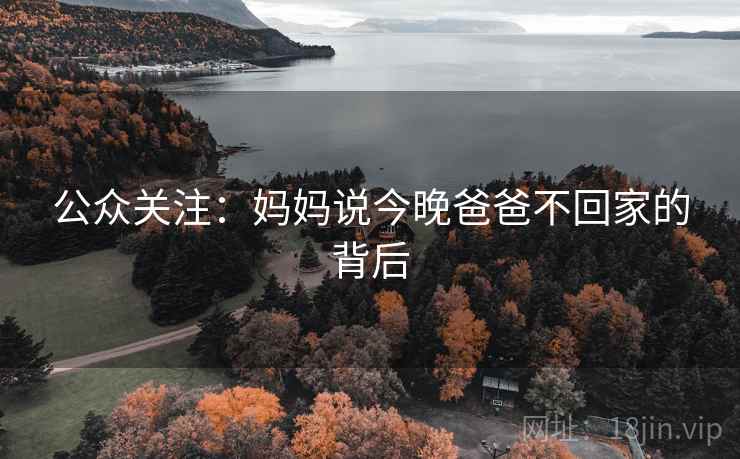 公众关注：妈妈说今晚爸爸不回家的背后