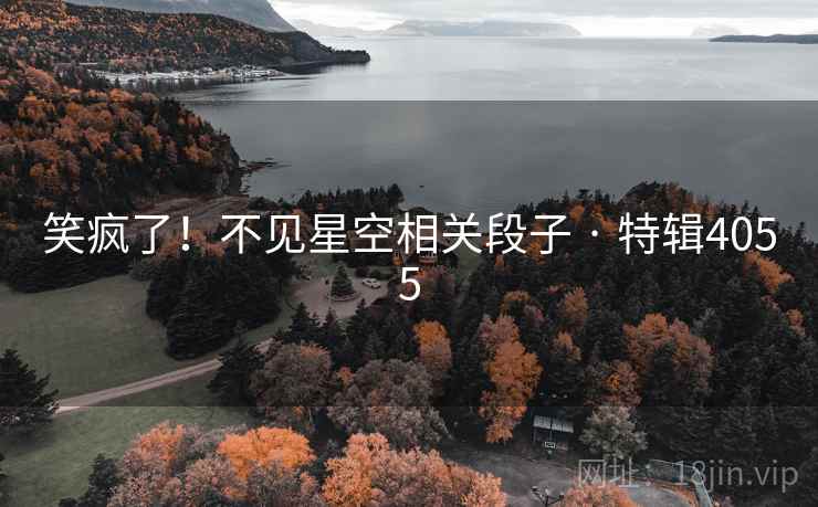 笑疯了！不见星空相关段子 · 特辑4055