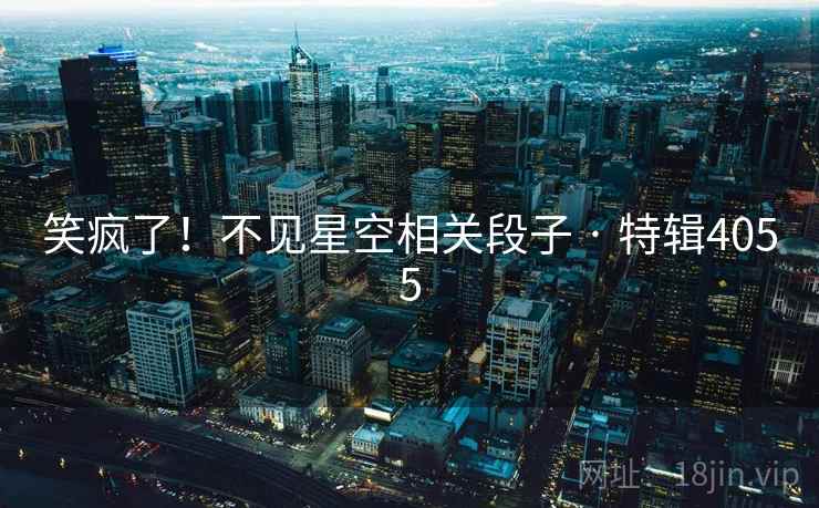 笑疯了！不见星空相关段子 · 特辑4055