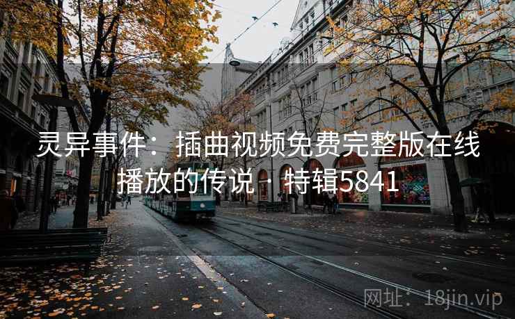 灵异事件：插曲视频免费完整版在线播放的传说 · 特辑5841