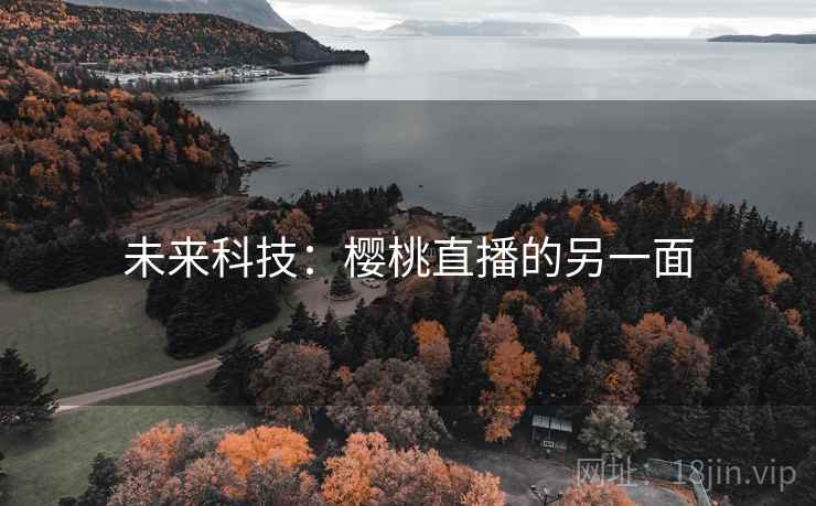 未来科技：樱桃直播的另一面