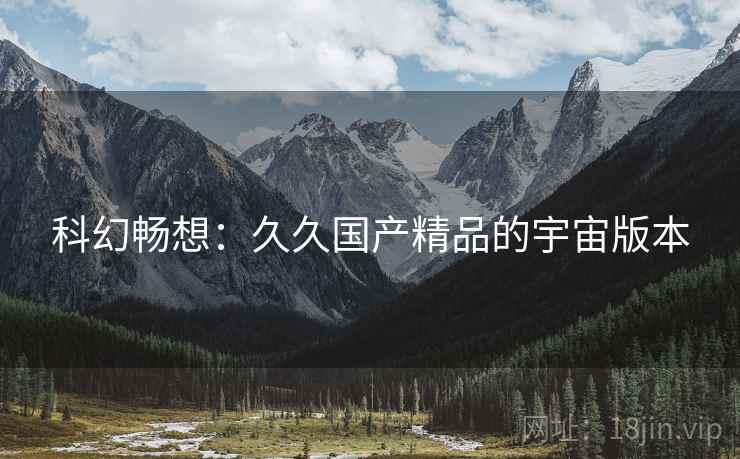 科幻畅想：久久国产精品的宇宙版本