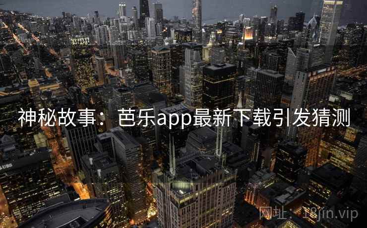 神秘故事：芭乐app最新下载引发猜测
