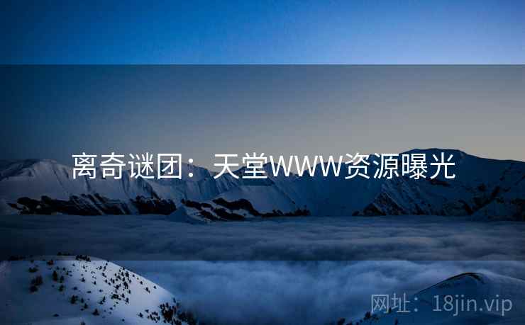 离奇谜团：天堂WWW资源曝光
