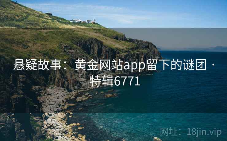 悬疑故事：黄金网站app留下的谜团 · 特辑6771