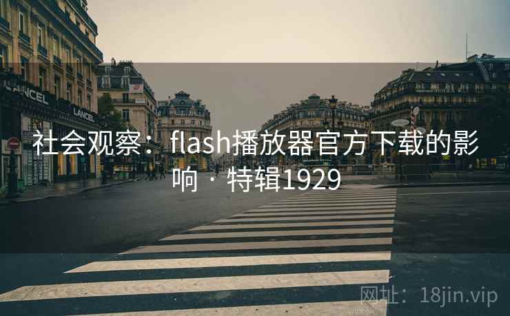 社会观察：flash播放器官方下载的影响 · 特辑1929