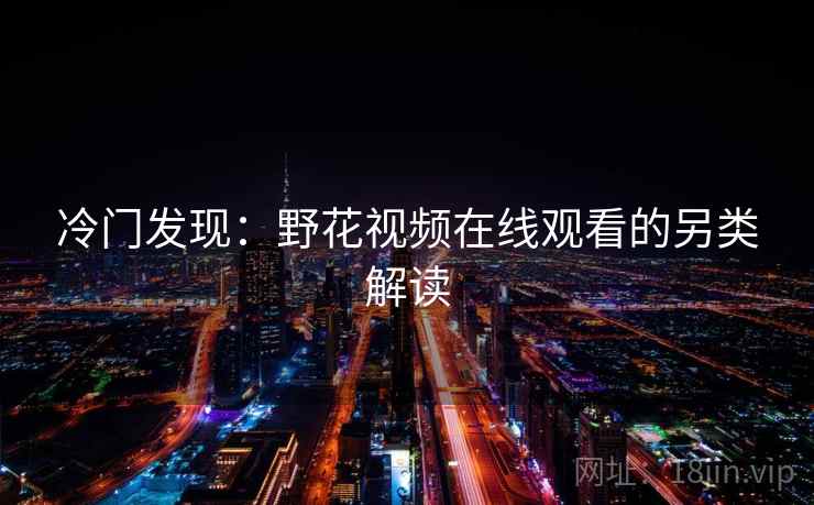 冷门发现：野花视频在线观看的另类解读