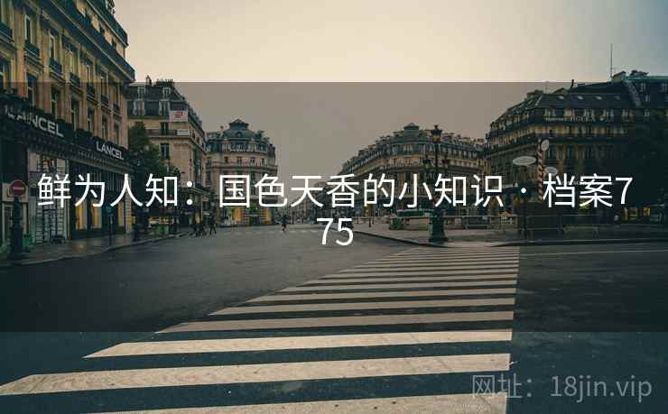 鲜为人知：国色天香的小知识 · 档案775