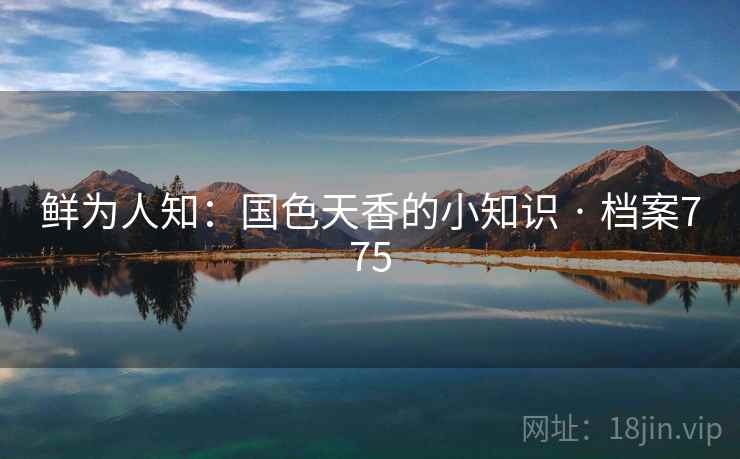 鲜为人知：国色天香的小知识 · 档案775