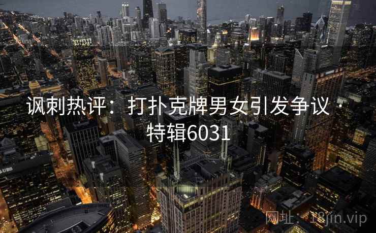 讽刺热评：打扑克牌男女引发争议 · 特辑6031