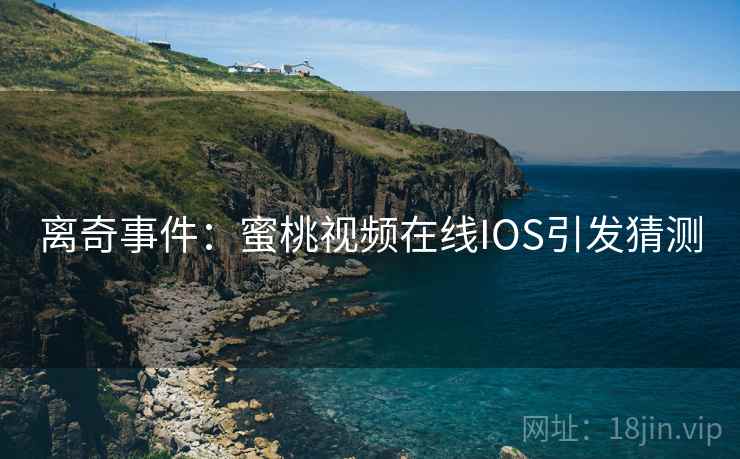 离奇事件：蜜桃视频在线IOS引发猜测
