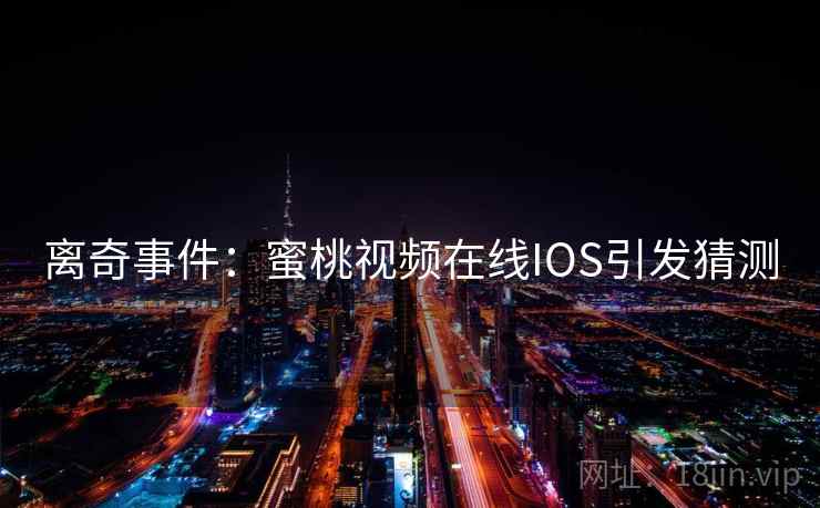 离奇事件：蜜桃视频在线IOS引发猜测