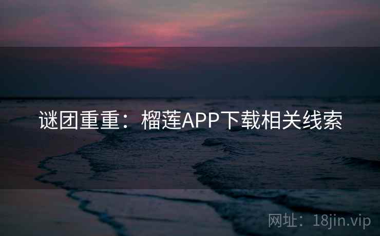 谜团重重：榴莲APP下载相关线索