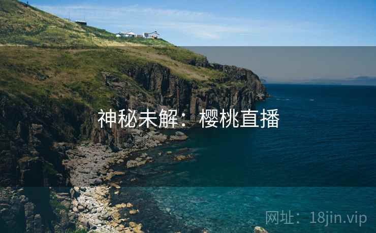 神秘未解：樱桃直播
