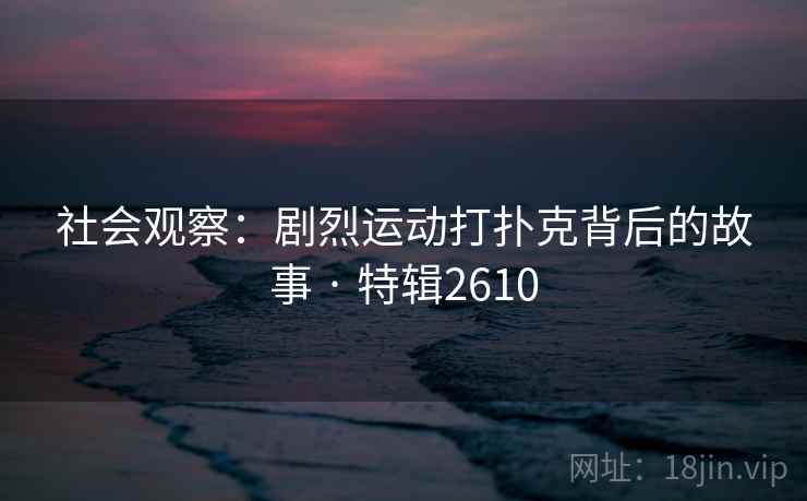 社会观察：剧烈运动打扑克背后的故事 · 特辑2610
