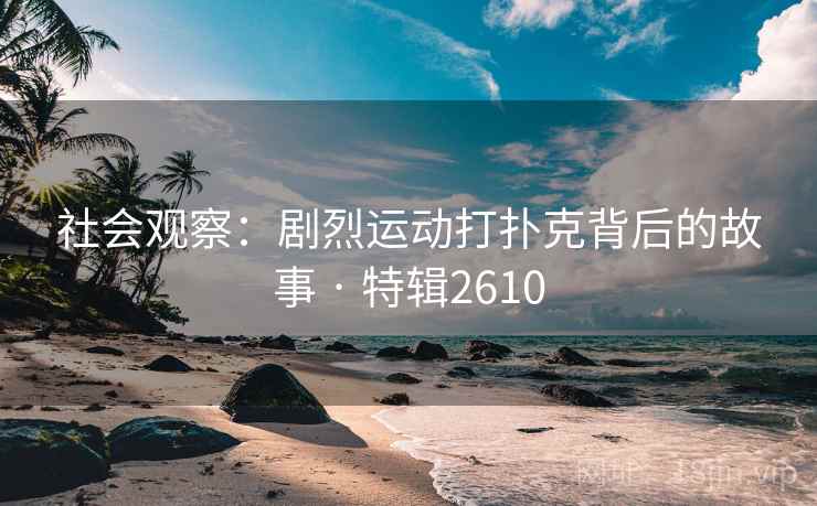 社会观察：剧烈运动打扑克背后的故事 · 特辑2610
