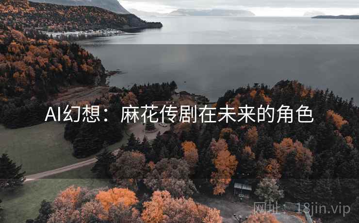 AI幻想：麻花传剧在未来的角色
