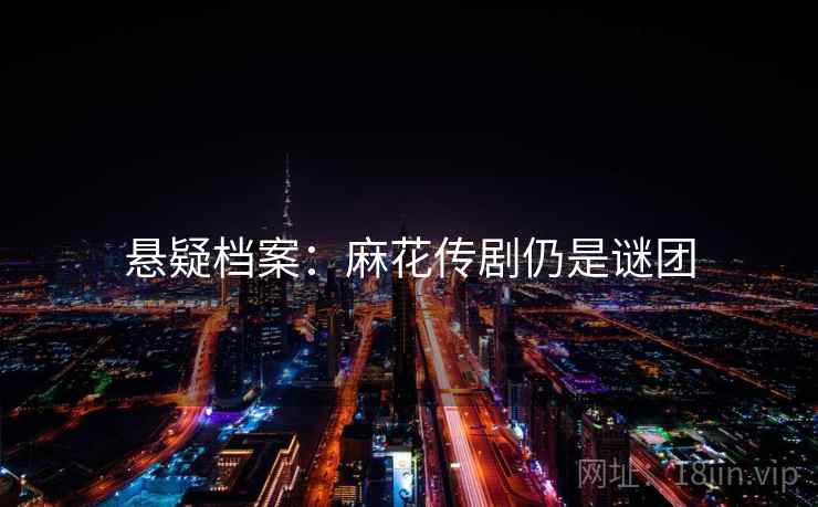 悬疑档案：麻花传剧仍是谜团