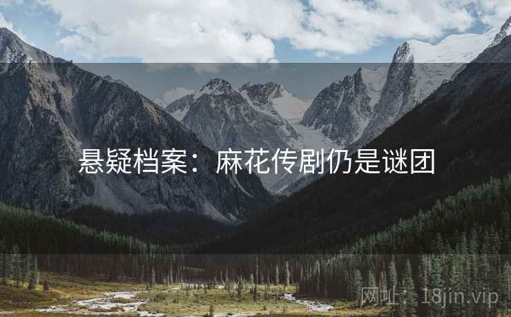 悬疑档案：麻花传剧仍是谜团