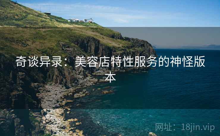 奇谈异录：美容店特性服务的神怪版本
