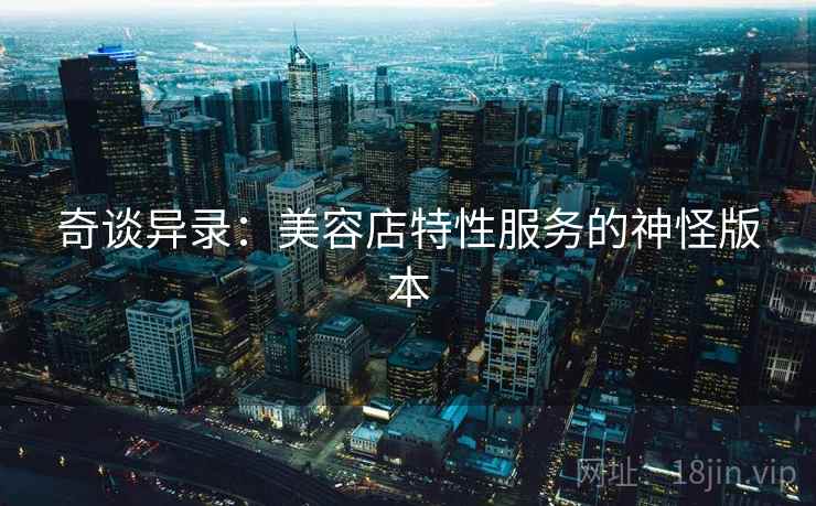 奇谈异录：美容店特性服务的神怪版本