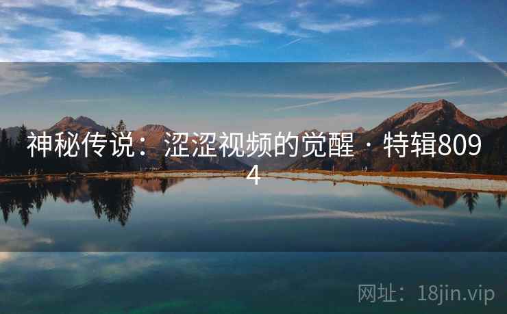 神秘传说：涩涩视频的觉醒 · 特辑8094