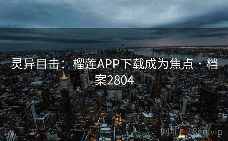 灵异目击：榴莲APP下载成为焦点 · 档案2804