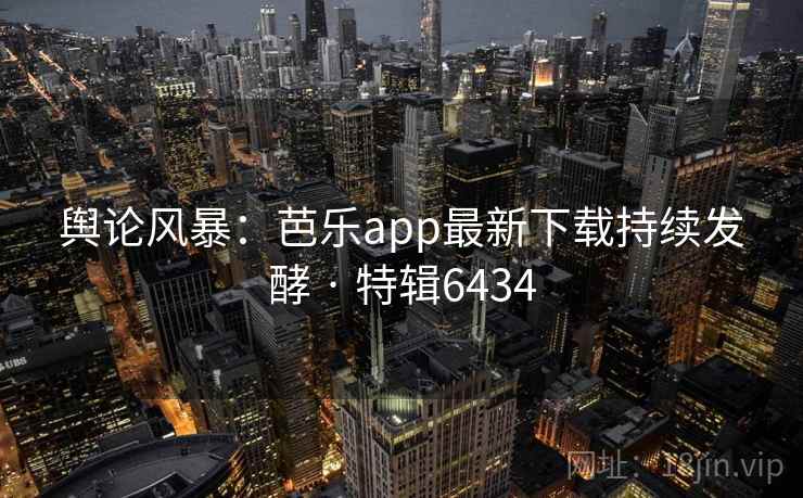 舆论风暴:芭乐app最新下载持续发酵 · 特辑6434 舆论风暴:芭乐app最新下载持续发酵 · 特辑6434