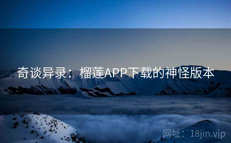 奇谈异录：榴莲APP下载的神怪版本
