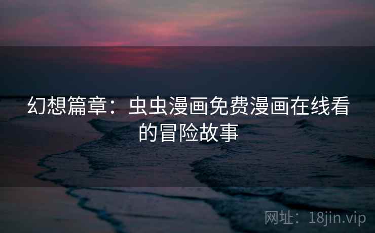 幻想篇章：虫虫漫画免费漫画在线看的冒险故事