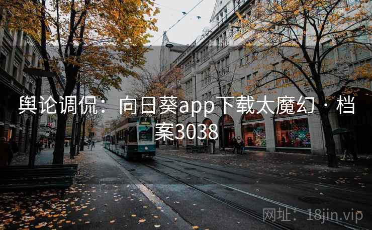 舆论调侃：向日葵app下载太魔幻 · 档案3038