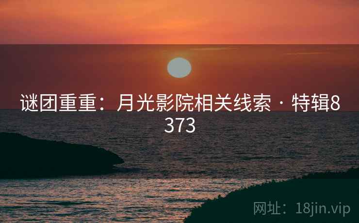 谜团重重：月光影院相关线索 · 特辑8373