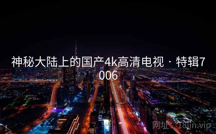 神秘大陆上的国产4k高清电视 · 特辑7006