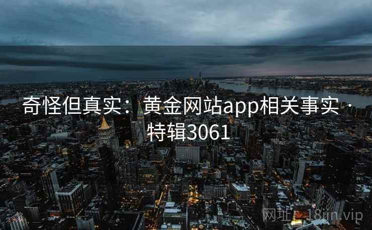奇怪但真实：黄金网站app相关事实 · 特辑3061