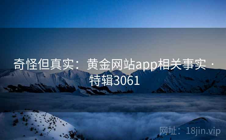 奇怪但真实:黄金网站app相关事实 · 特辑3061 奇怪但真实:黄金网站app相关事实 · 特辑3061