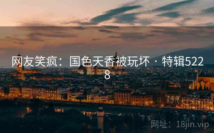 网友笑疯:国色天香被玩坏 · 特辑5228 网友笑疯:国色天香被玩坏 · 特辑5228