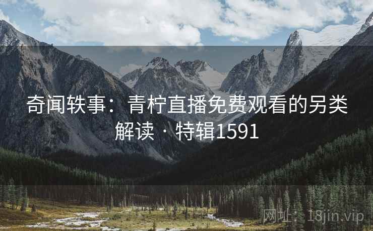 奇闻轶事：青柠直播免费观看的另类解读 · 特辑1591