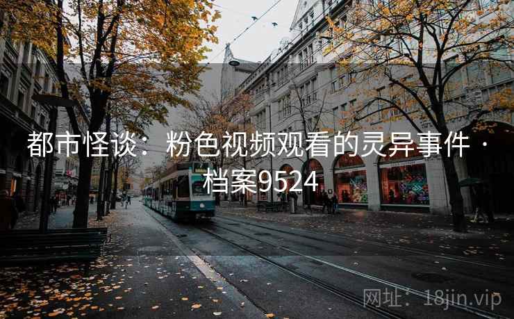 都市怪谈：粉色视频观看的灵异事件 · 档案9524