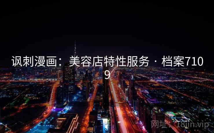 讽刺漫画:美容店特性服务 · 档案7109 讽刺漫画:美容店特性服务 · 档案7109