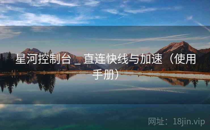 星河控制台 _ 直连快线与加速（使用手册）
